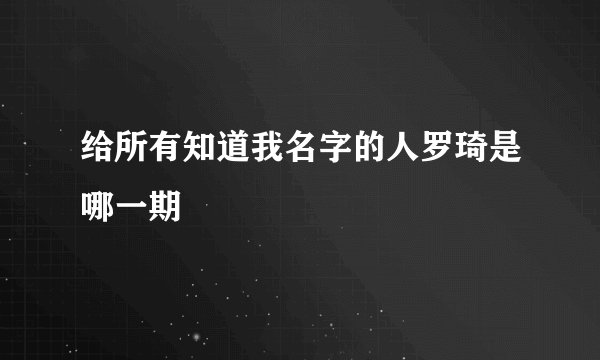 给所有知道我名字的人罗琦是哪一期