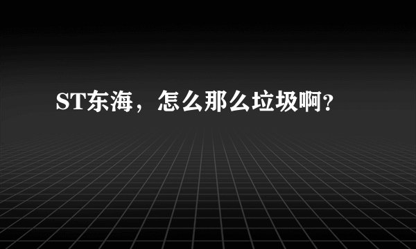 ST东海，怎么那么垃圾啊？