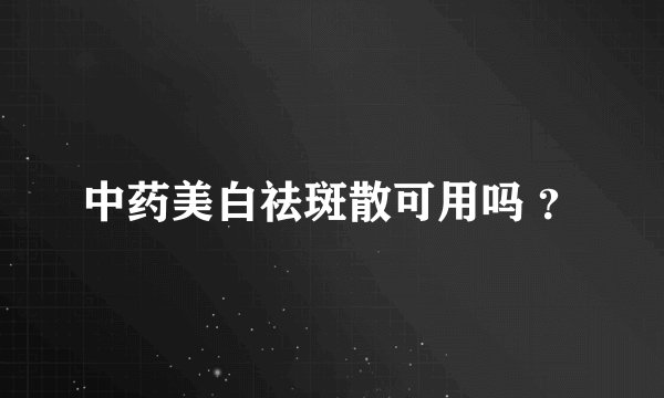 中药美白祛斑散可用吗 ？