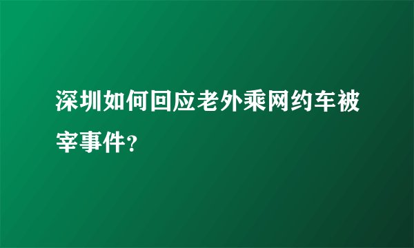 深圳如何回应老外乘网约车被宰事件？