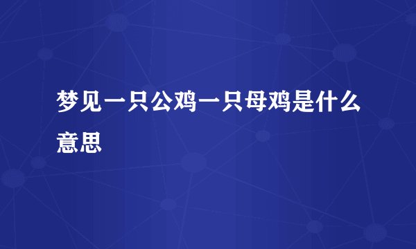 梦见一只公鸡一只母鸡是什么意思