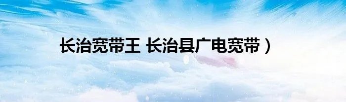 长治宽带王 长治县广电宽带）