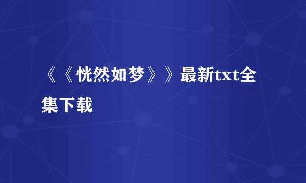 《《恍然如梦》》最新txt全集下载