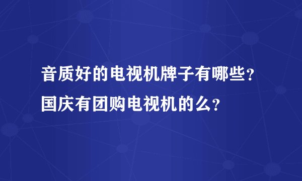 音质好的电视机牌子有哪些？国庆有团购电视机的么？