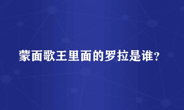 蒙面歌王里面的罗拉是谁？