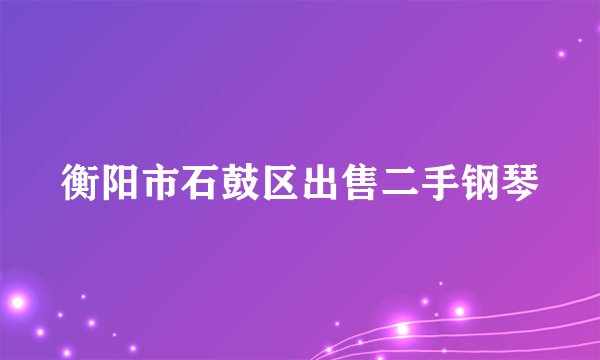 衡阳市石鼓区出售二手钢琴