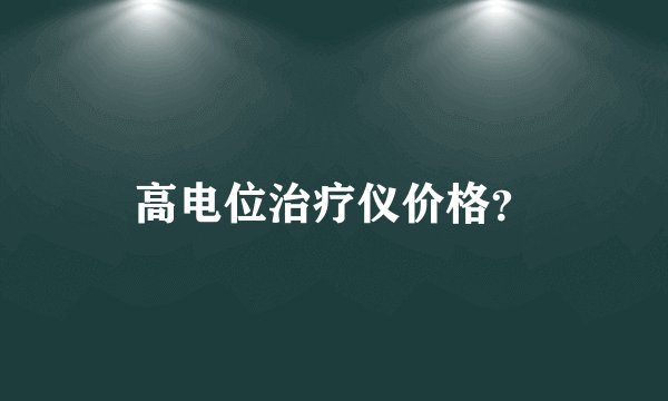 高电位治疗仪价格？