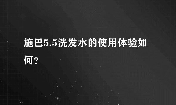 施巴5.5洗发水的使用体验如何？