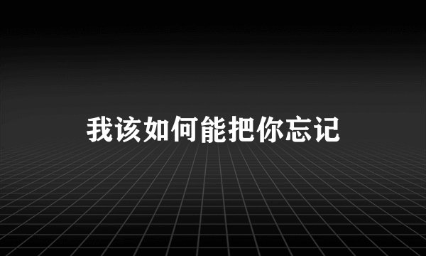 我该如何能把你忘记