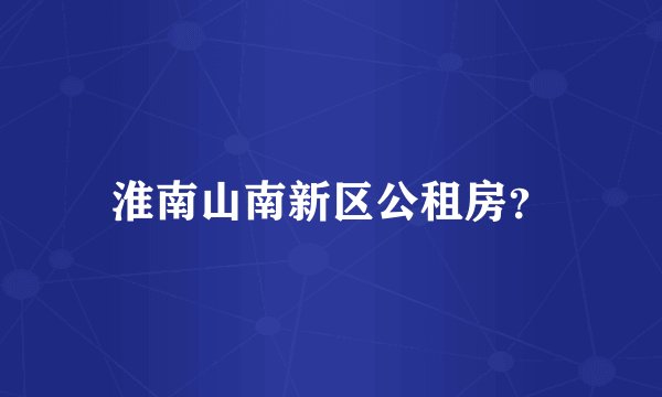 淮南山南新区公租房?