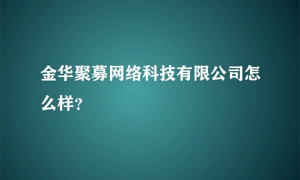 金华聚募网络科技有限公司怎么样？
