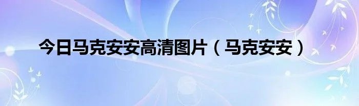 今日马克安安高清图片（马克安安）