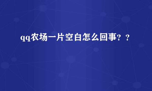 qq农场一片空白怎么回事？？