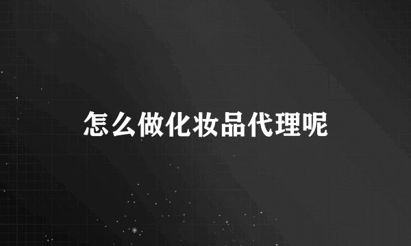 怎么做化妆品代理呢