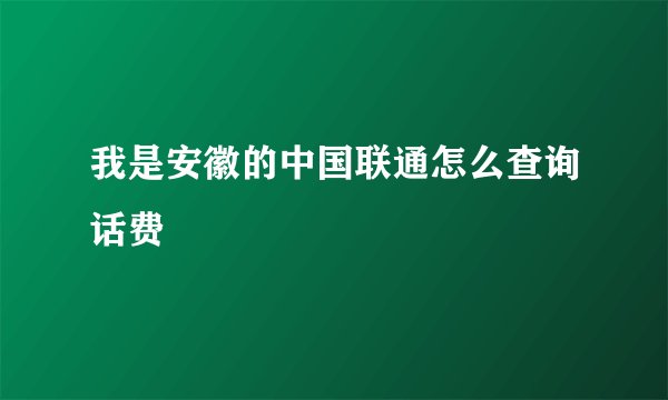 我是安徽的中国联通怎么查询话费