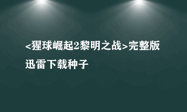 <猩球崛起2黎明之战>完整版迅雷下载种子