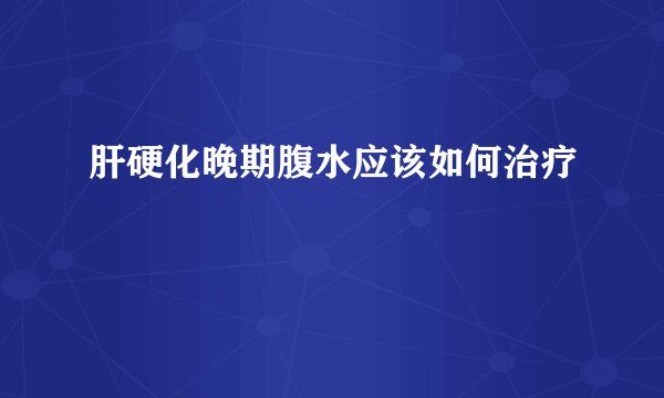 肝硬化晚期腹水应该如何治疗