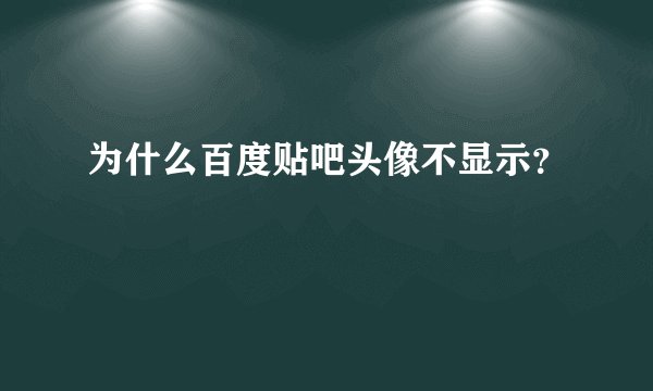 为什么百度贴吧头像不显示?