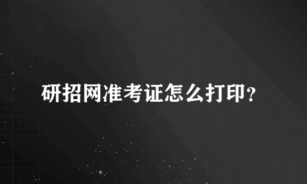 研招网准考证怎么打印？