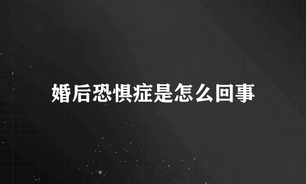 婚后恐惧症是怎么回事