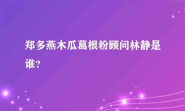 郑多燕木瓜葛根粉顾问林静是谁？