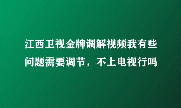 江西卫视金牌调解视频我有些问题需要调节，不上电视行吗