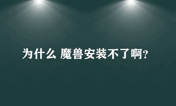 为什么 魔兽安装不了啊?