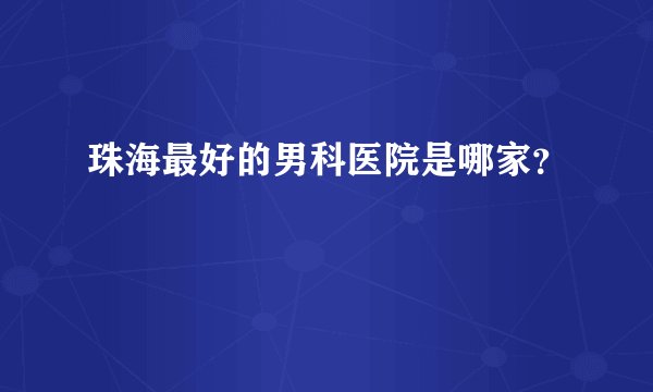 珠海最好的男科医院是哪家？