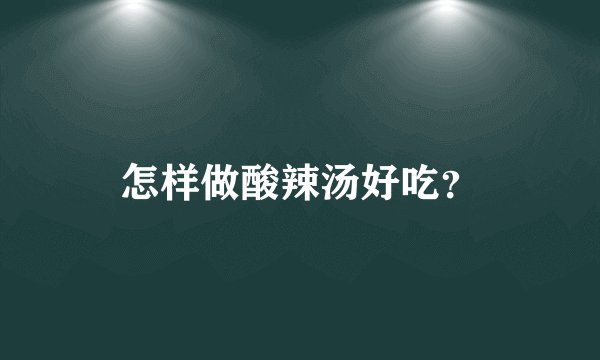 怎样做酸辣汤好吃？