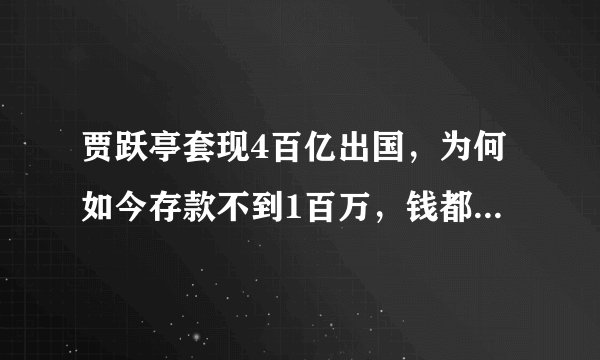 贾跃亭套现4百亿出国,为何如今存款不到1百万,钱都到哪里去?