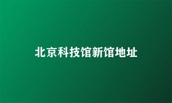北京科技馆新馆地址