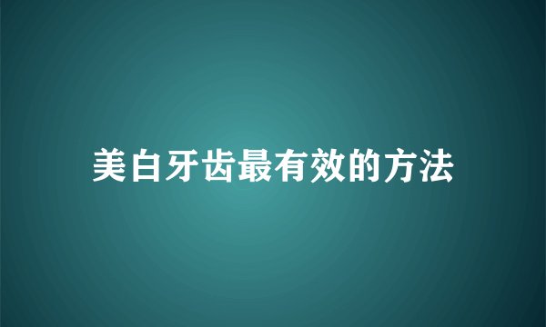 美白牙齿最有效的方法