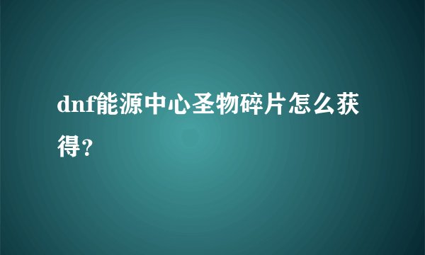 dnf能源中心圣物碎片怎么获得？