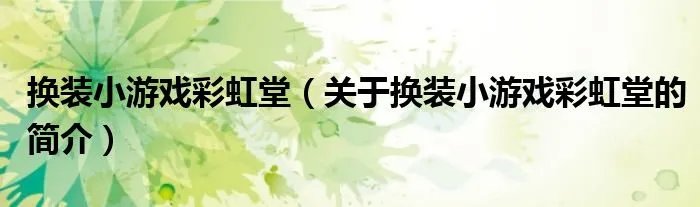 换装小游戏彩虹堂（关于换装小游戏彩虹堂的简介）