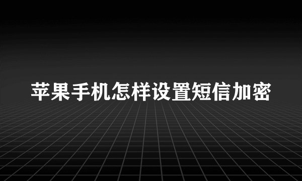 苹果手机怎样设置短信加密
