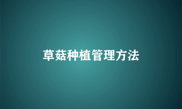 草菇种植管理方法