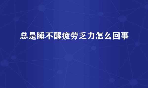 总是睡不醒疲劳乏力怎么回事