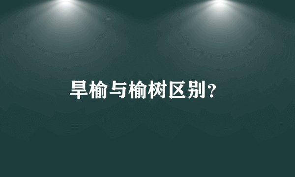 旱榆与榆树区别？