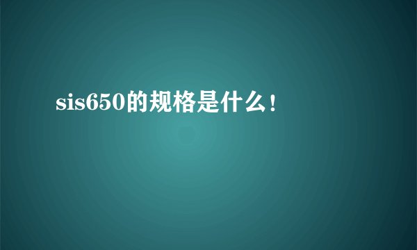 sis650的规格是什么!