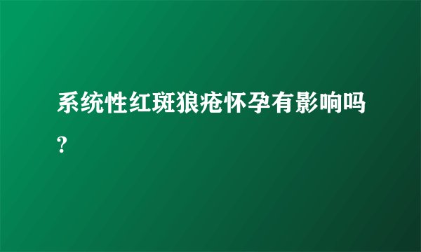 系统性红斑狼疮怀孕有影响吗?