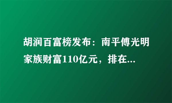 胡润百富榜发布：南平傅光明家族财富110亿元，排在第几位？