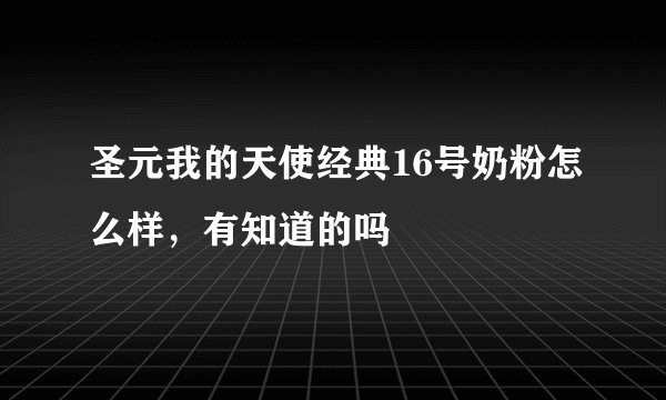 圣元我的天使经典16号奶粉怎么样，有知道的吗