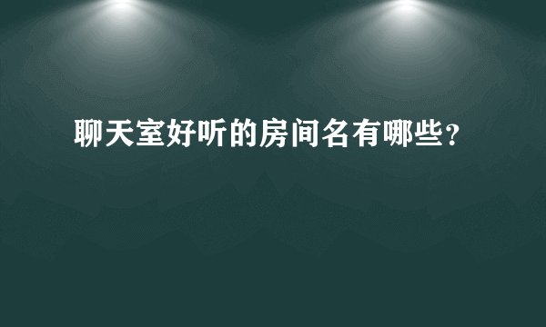 聊天室好听的房间名有哪些？