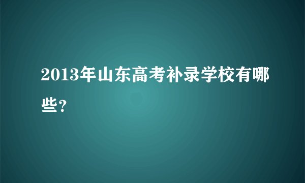 2013年山东高考补录学校有哪些？