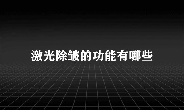 激光除皱的功能有哪些