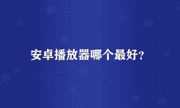 安卓播放器哪个最好？