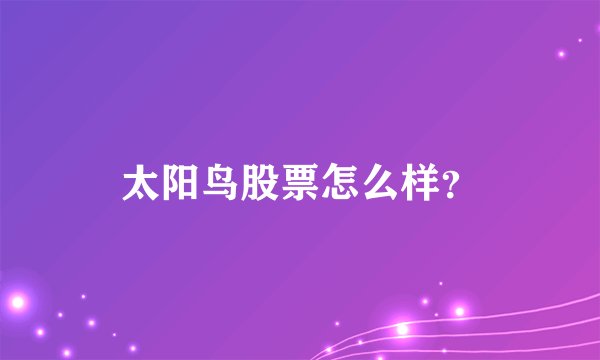 太阳鸟股票怎么样？