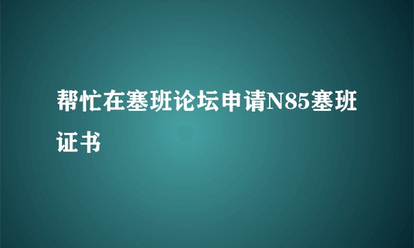 帮忙在塞班论坛申请N85塞班证书