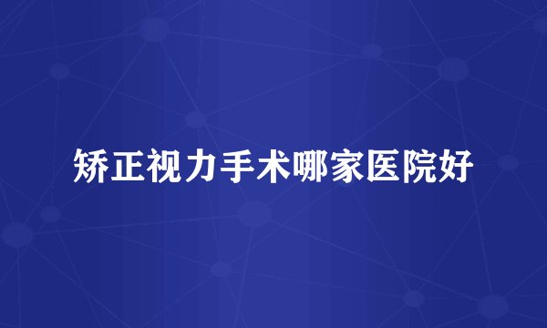 矫正视力手术哪家医院好