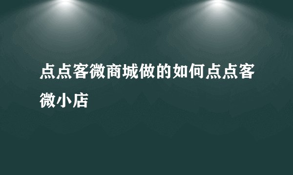 点点客微商城做的如何点点客微小店